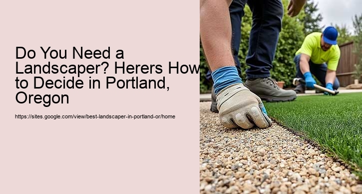 Do You Need a Landscaper? Herers How to Decide in Portland, Oregon