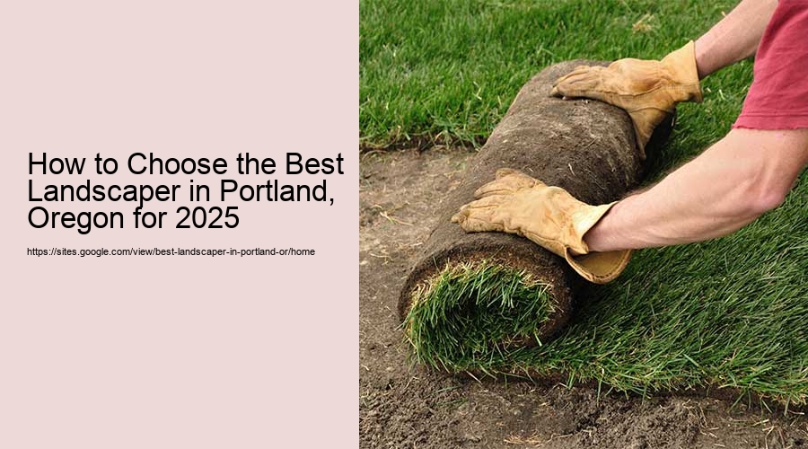 How to Choose the Best Landscaper in Portland, Oregon for 2025