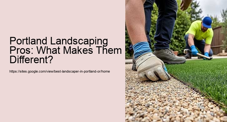 Portland Landscaping Pros: What Makes Them Different?