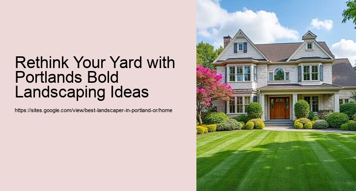 Rethink Your Yard with Portlands Bold Landscaping Ideas