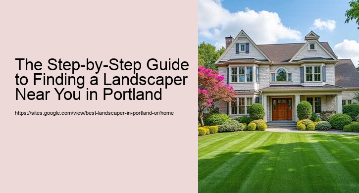 The Step-by-Step Guide to Finding a Landscaper Near You in Portland