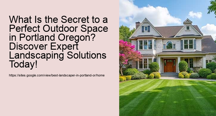 What Is the Secret to a Perfect Outdoor Space in Portland Oregon? Discover Expert Landscaping Solutions Today!