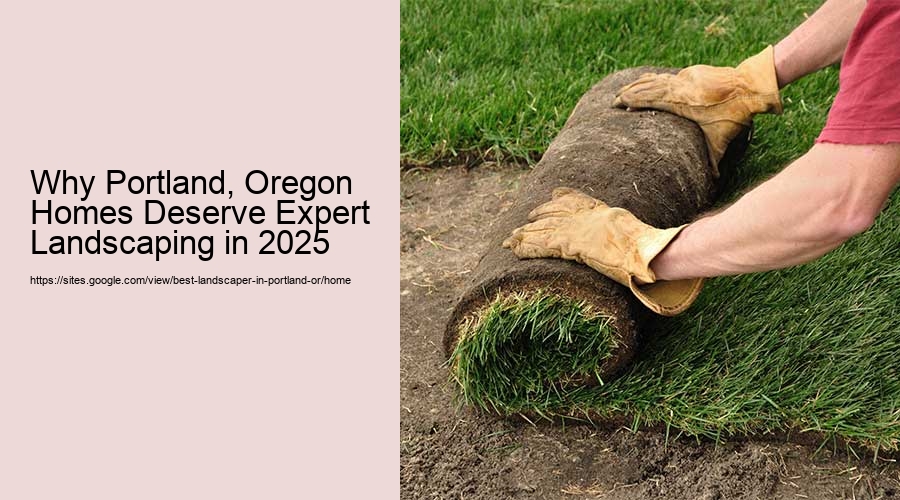 Why Portland, Oregon Homes Deserve Expert Landscaping in 2025